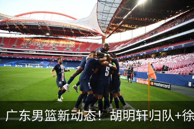 广东男篮新动态！胡明轩归队+徐杰黄明依赴美特训，四人合同到期